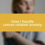 How I handle cancer-related anxiety