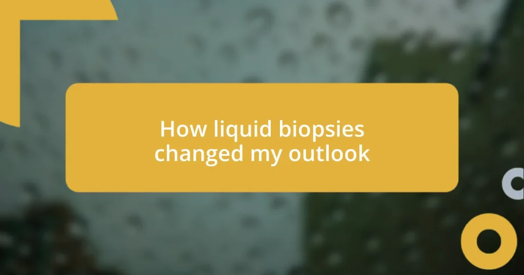 How liquid biopsies changed my outlook