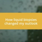 How liquid biopsies changed my outlook