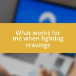 What works for me when fighting cravings